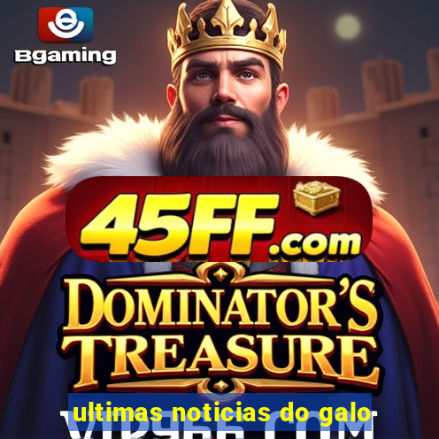 ultimas noticias do galo